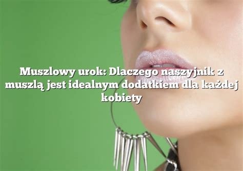 Muszlowy urok Dlaczego naszyjnik z muszlą jest idealnym dodatkiem dla