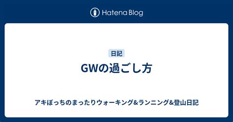 Gwの過ごし方 アキぼっちのまったりウォーキングandランニングand登山日記