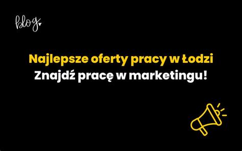 Najlepsze oferty pracy w Łodzi znajdź pracę w marketingu