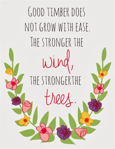 Good Timber Does Not Grow With Ease The Stronger The Wind The