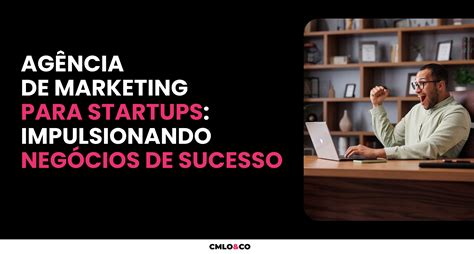 Ag Ncia De Marketing Para Startups Impulsionando Seu Neg Cio