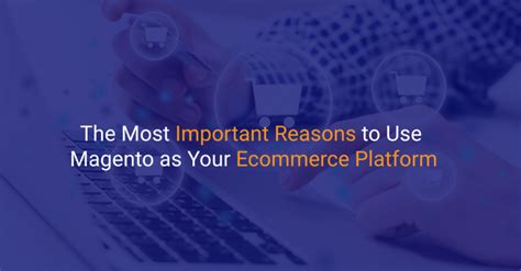 The Most Important Reasons To Use Magento As Your Ecommerce Platform