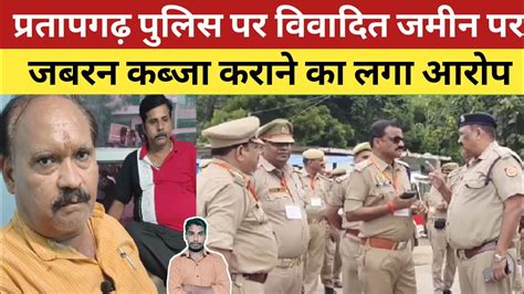 Pratapgarh पुलिस पर विवादित जमीन पर जबरन कब्जा कराने का लगा आरोप