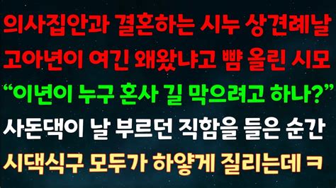 실화사연 의사집안과 결혼하는 시누 상견례날 고아년이 왜 왔냐고 뺨 올린 시모이년이 누구 혼사길 막으려 하나사돈댁이 날