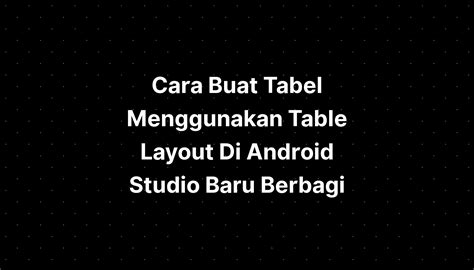 Cara Buat Tabel Menggunakan Table Layout Di Android Studio Baru Berbagi