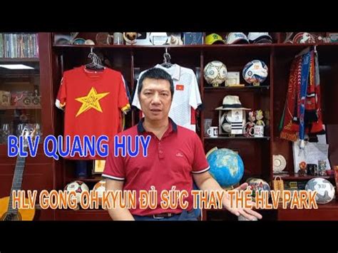 BLV Quang Huy HLV Gong Oh Kyun đủ sức thay thế HLV Park Hang Seo dẫn