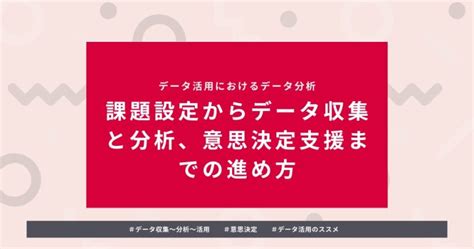 データ活用におけるデータ分析｜課題設定からデータ収集と分析、意思決定支援までの進め方 ｜ メンバーズデータアドベンチャー