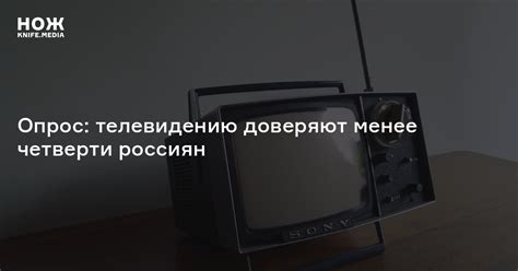 Опрос: телевидению доверяют менее четверти россиян — Нож