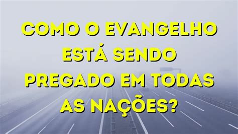 Como O Evangelho Est Sendo Pregado Em Todas As Na Es Youtube