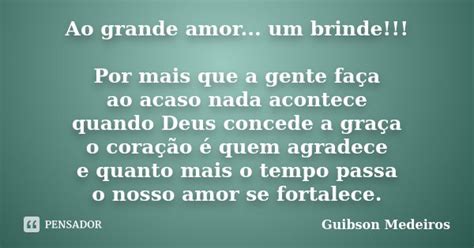 Ao Grande Amor Um Brinde Por Mais Guibson Medeiros Pensador