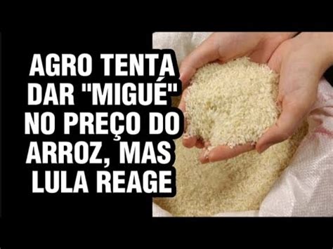 Governo Lula Age R Pido E Impede Tentativa De Subir Pre O Do Arroz Rs