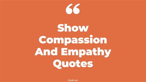 Eye Opening Show Compassion And Empathy Quotes That Will Inspire