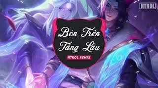 Bên Trên Tầng Lâu Tăng Duy Tân Nhạc EDM Tik tok hot gây nghiện 2022