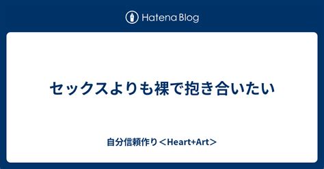 セックスよりも裸で抱き合いたい 自分信頼作り＜heart Art＞