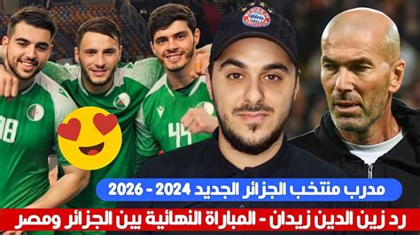 الإعلام الفرنسي يؤكد زيدان رفض عرضاً لـ تدريب المنتخب الجزائري ونهائي