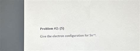 Solved Problem #2: (5)Give the electron configuration for | Chegg.com