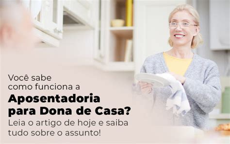 Veja Agora Como Funciona A Aposentadoria Para Dona De Casa