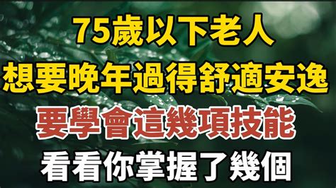 75歲以下老人，想要晚年過得舒服安逸，要學會這幾項技能，看看你掌握了幾個？【中老年心語】養老 幸福人生 晚年幸福 深夜讀書 養生