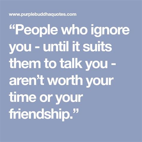 People Who Ignore You Until It Suits Them To Talk You Arent Worth