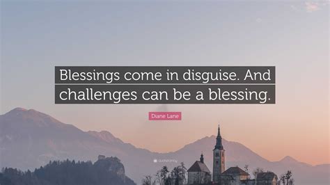 Diane Lane Quote: “Blessings come in disguise. And challenges can be a