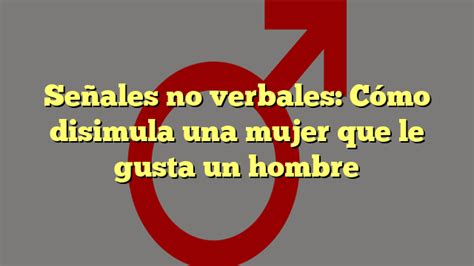 Se Ales No Verbales C Mo Disimula Una Mujer Que Le Gusta Un Hombre