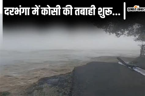 Bihar Flood Video दरभंगा में कोसी का तटबंध टूटने से मचा हाहाकार