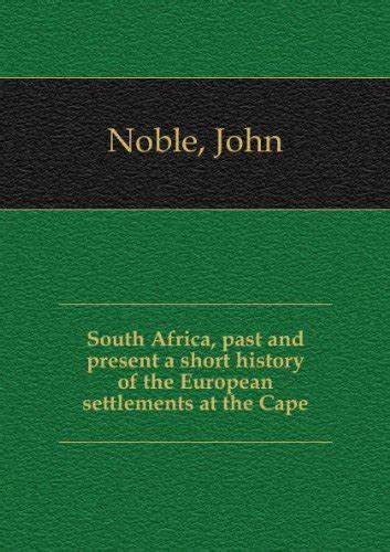 South Africa Past And Present A Short History Of The European Settlements At The Cape Noble