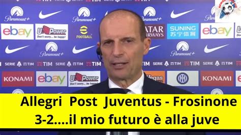 Allegri Post Juventus Frosinone 3 2 Il Mio Futuro è Alla Juve