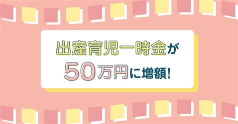 出産育児一時金が50万円に増額！ Komesta コメスタ