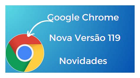 Como Atualizar o Google Chrome para a Nova Versão 119 e Saiba das