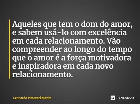 ⁠aqueles Que Tem O Dom Do Amor E Leonardo Pimentel Menin Pensador