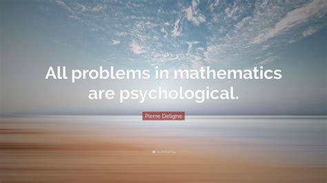 Pierre Deligne Quote All Problems In Mathematics Are Psychological”