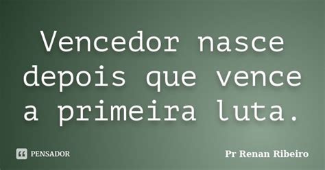 Vencedor Nasce Depois Que Vence A Pr Renan Ribeiro Pensador