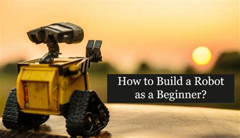 How To Build A Robot As A Beginner A Step By Step Guide To Building