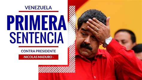 Primera Sentencia En Contra De Nicolas Maduro Noticias De Ultima Hora