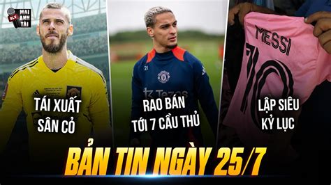 TIN SÁNG 24 7 MU RAO BÁN TỚI 7 CẦU THỦ DE GEA TÁI XUẤT SÂN CỎ MESSI