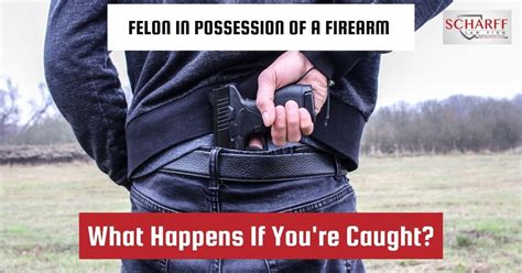 Felon In Possession Of A Firearm What Happens If Youre Caught