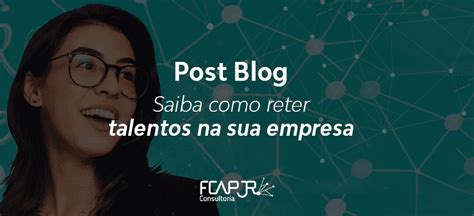 Saiba Como Reter Talentos Na Sua Empresa Fcap Jr Consultoria