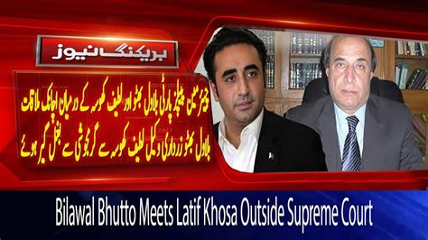 Bilawal Bhutto Meets Latif Khosa Outside Supreme Court Breaking Youtube