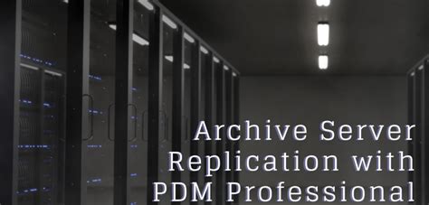 Archive Server Replication With PDM Professional TriMech