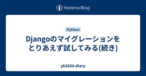 Djangoのマイグレーションをとりあえず試してみる続き Yk5656 Diary