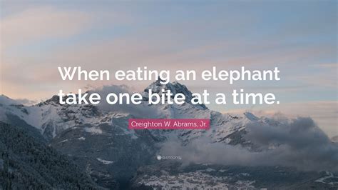 Creighton W Abrams Jr Quote When Eating An Elephant Take One Bite