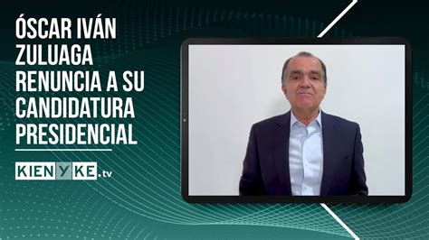 La Razón De La Renuncia De Óscar Iván Zuluaga A Su Candidatura Presidencial Kienyke