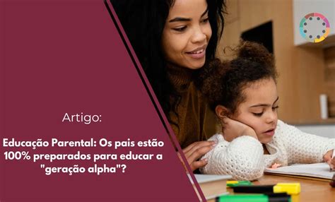 Educa O Parental Os Pais Est O Preparados Para Educar A Gera O