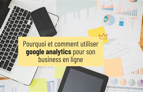 Pourquoi Et Comment Utiliser Google Analytics Pour Son Business En