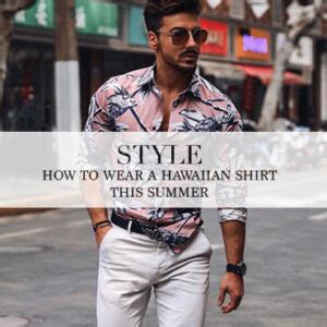 How To Wear A Hawaiian Shirt This Summer The Lost Gentleman