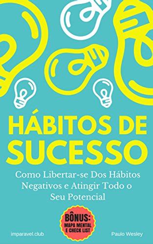 Hábitos De Sucesso Como Libertar Se Dos Hábitos Negativos E Atingir