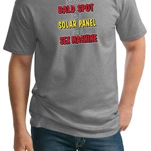 It S Not A Bald Spot It S A Solar Panel For A Sex Machine Tall Tee T Shirt Baldspot Pc T Etsy