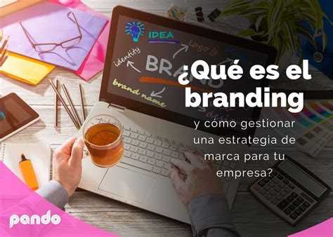 ¿qué Es El Branding Y Cómo Gestionar Una Estrategia De Marca