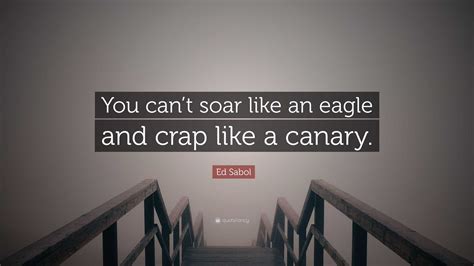 Ed Sabol Quote You Cant Soar Like An Eagle And Crap Like A Canary